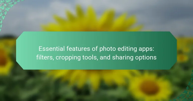 Essential features of photo editing apps: filters, cropping tools, and sharing options
