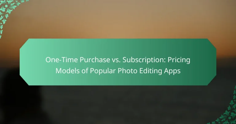 One-Time Purchase vs. Subscription: Pricing Models of Popular Photo Editing Apps