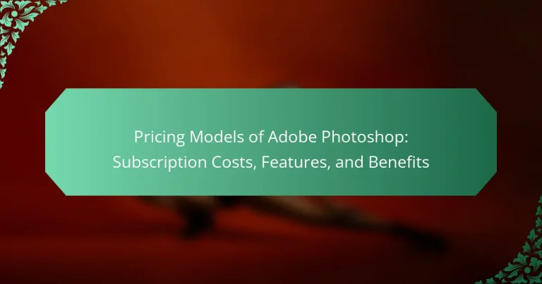 Pricing Models of Adobe Photoshop: Subscription Costs, Features, and Benefits
