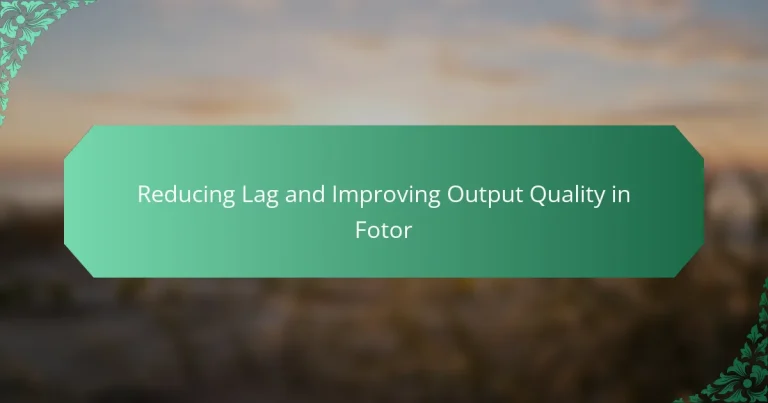 Reducing Lag and Improving Output Quality in Fotor