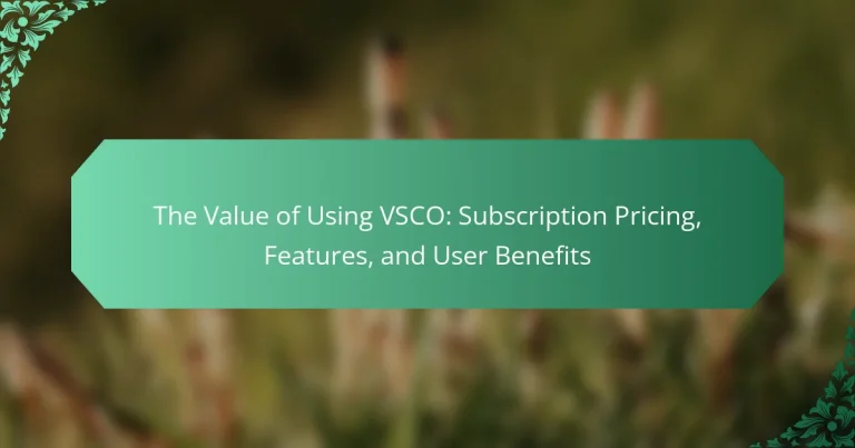 The Value of Using VSCO: Subscription Pricing, Features, and User Benefits