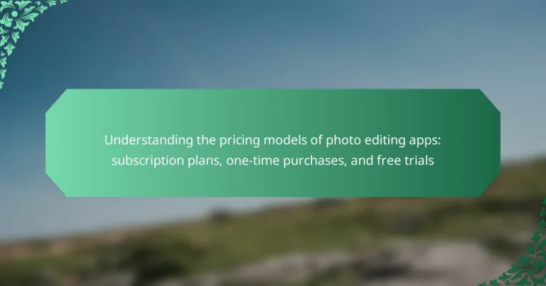 Understanding the pricing models of photo editing apps: subscription plans, one-time purchases, and free trials