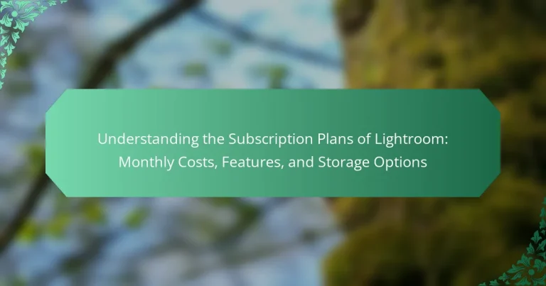 Understanding the Subscription Plans of Lightroom: Monthly Costs, Features, and Storage Options