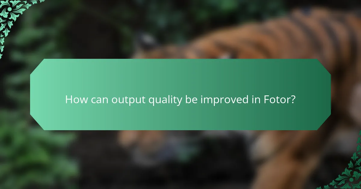 How can output quality be improved in Fotor?