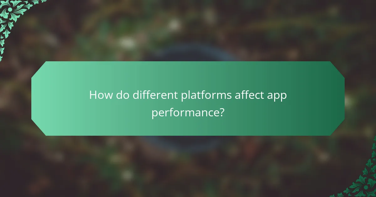 How do different platforms affect app performance?