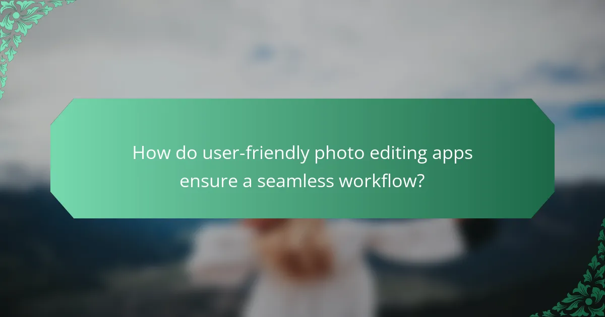 How do user-friendly photo editing apps ensure a seamless workflow?