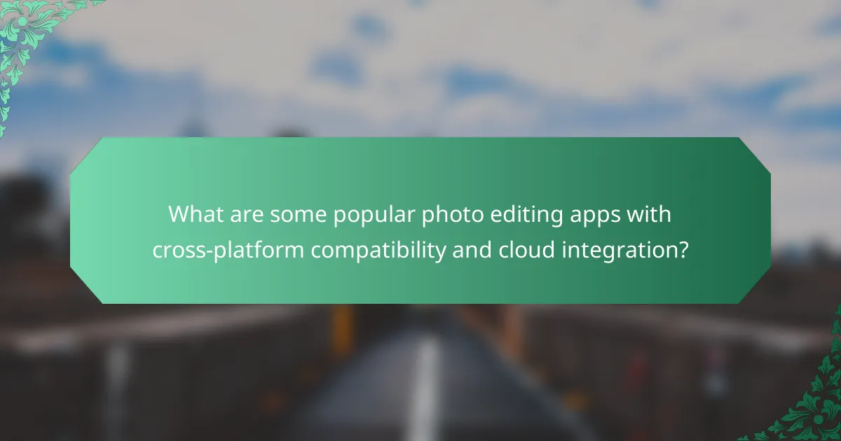 What are some popular photo editing apps with cross-platform compatibility and cloud integration?