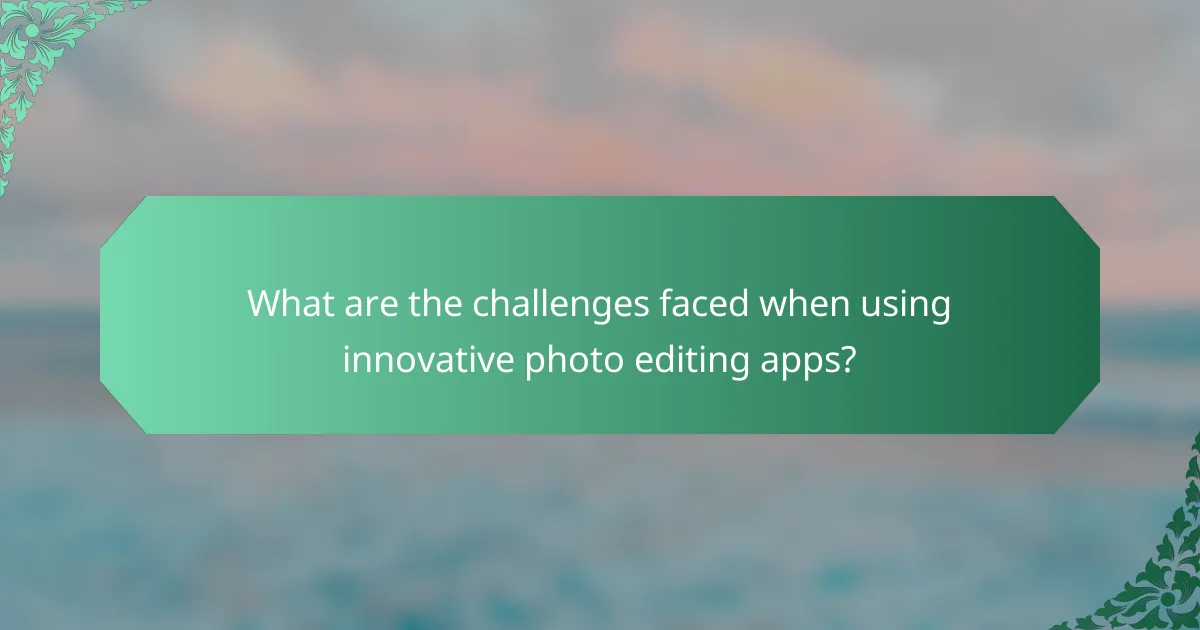 What are the challenges faced when using innovative photo editing apps?