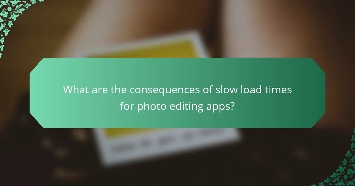 What are the consequences of slow load times for photo editing apps?