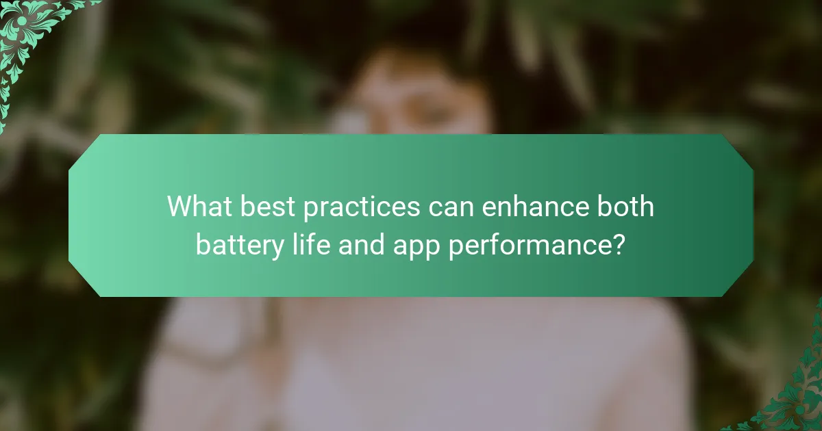 What best practices can enhance both battery life and app performance?