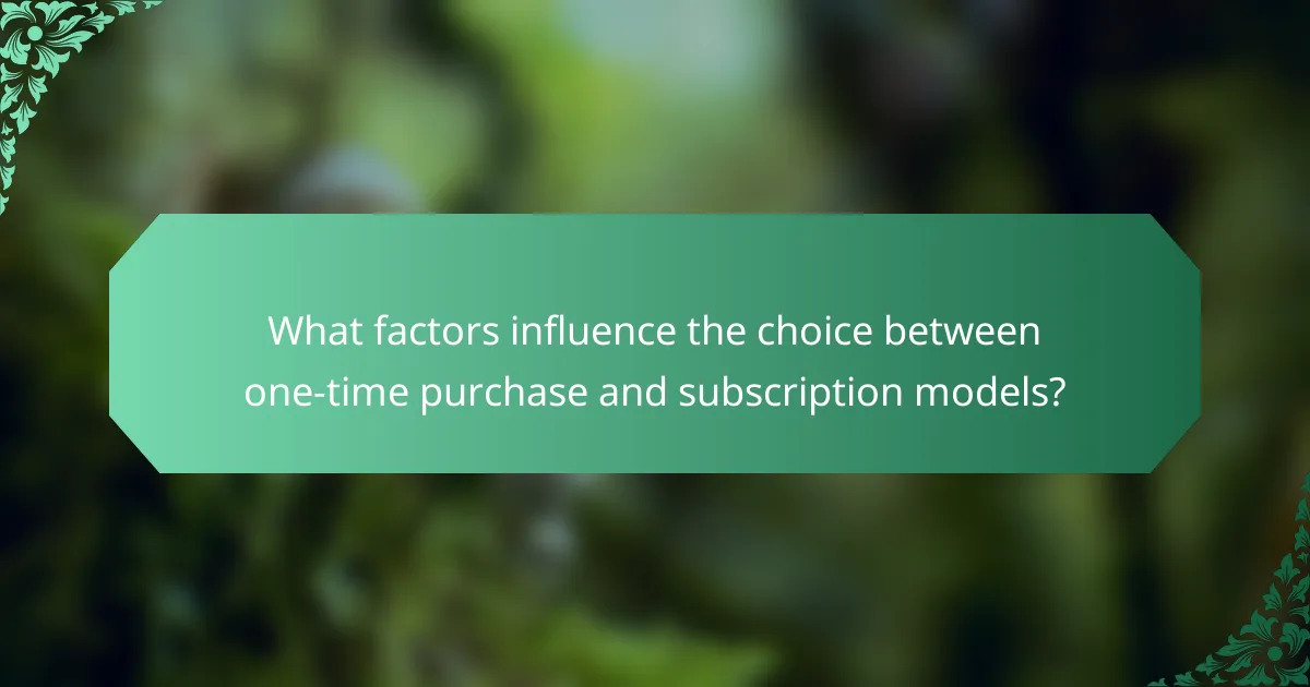 What factors influence the choice between one-time purchase and subscription models?