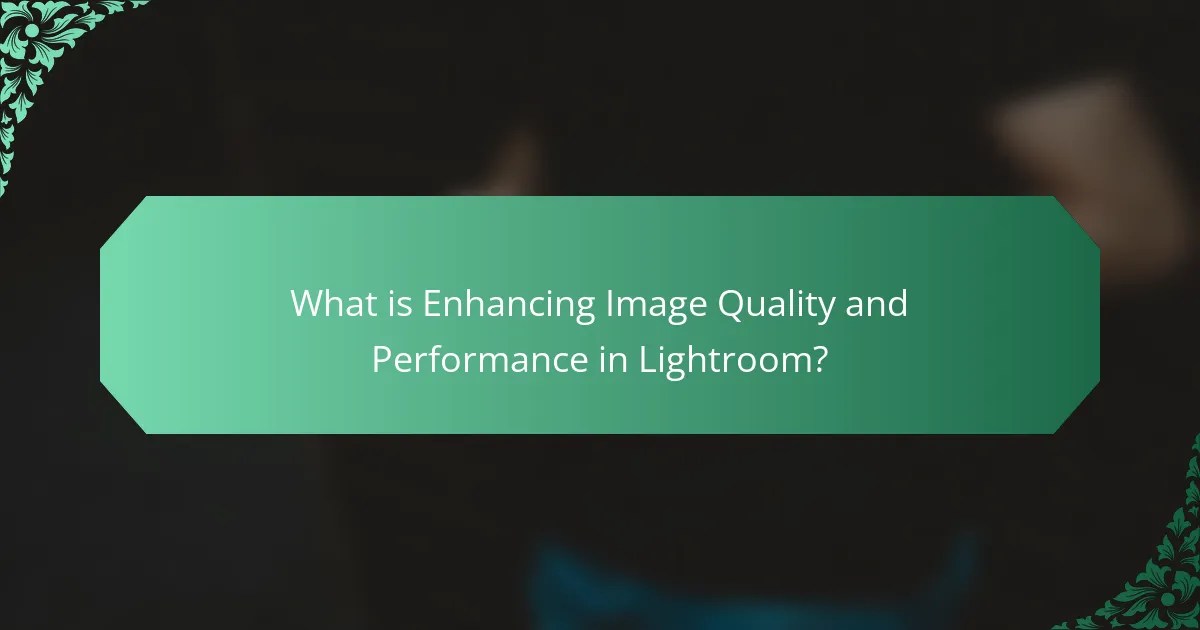 What is Enhancing Image Quality and Performance in Lightroom?