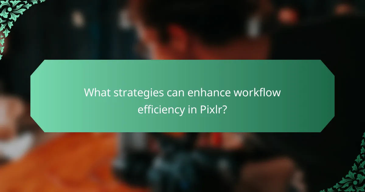 What strategies can enhance workflow efficiency in Pixlr?